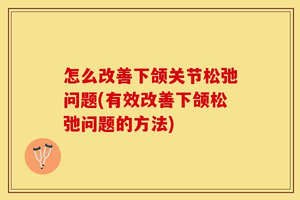怎么改善下颌关节松弛问题(有效改善下颌松弛问题的方法)