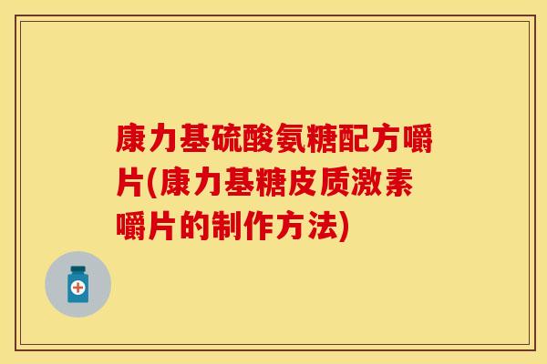 康力基硫酸氨糖配方嚼片(康力基糖皮质激素嚼片的制作方法)-第1张图片-关节保镖 康力基硫酸氨糖配方嚼片(康力基糖皮质激素嚼片的制作方法)-第1张图片-关节保镖