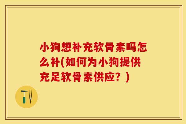 小狗想补充软骨素吗怎么补(如何为小狗提供充足软骨素供应？)
