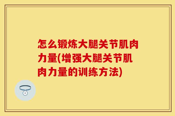 怎么锻炼大腿关节肌肉力量(增强大腿关节肌肉力量的训练方法)