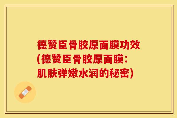 德赞臣骨胶原面膜功效(德赞臣骨胶原面膜：肌肤弹嫩水润的秘密)