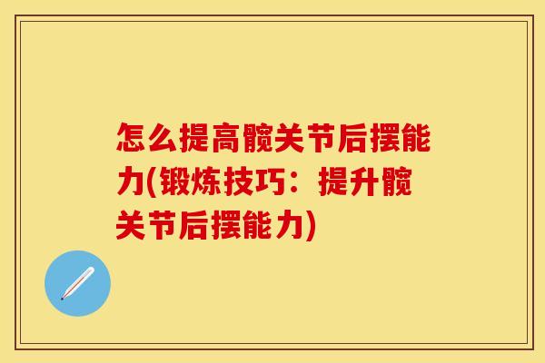 怎么提高髋关节后摆能力(锻炼技巧：提升髋关节后摆能力)