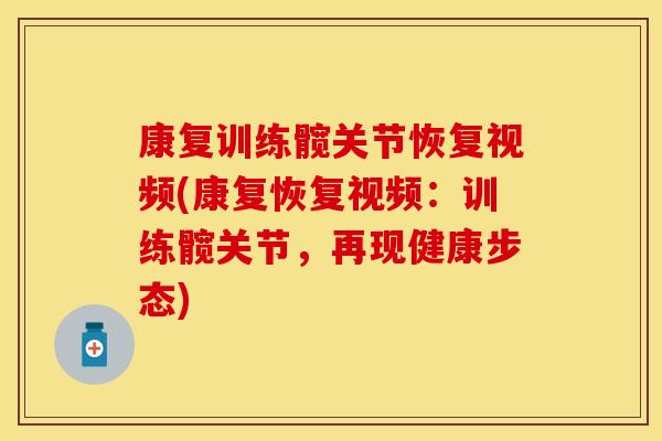 康复训练髋关节恢复视频(康复恢复视频：训练髋关节，再现健康步态)