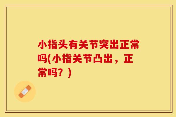 小指头有关节突出正常吗(小指关节凸出，正常吗？)