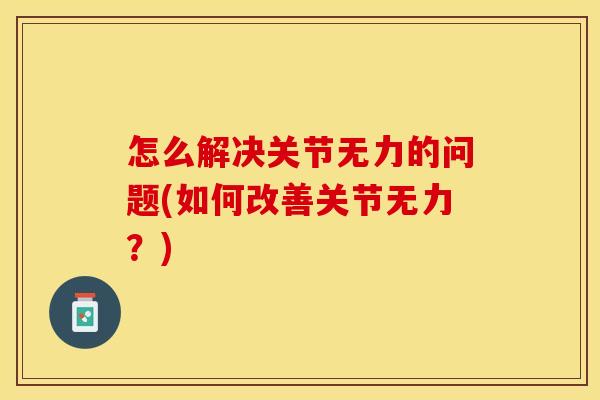 怎么解决关节无力的问题(如何改善关节无力？)