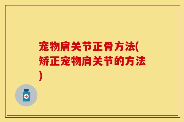 宠物肩关节正骨方法(矫正宠物肩关节的方法)