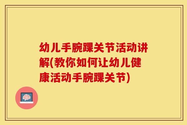 幼儿手腕踝关节活动讲解(教你如何让幼儿健康活动手腕踝关节)