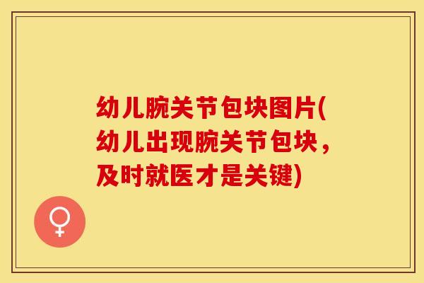 幼儿腕关节包块图片(幼儿出现腕关节包块，及时就医才是关键)