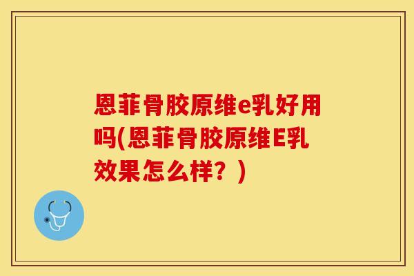 恩菲骨胶原维e乳好用吗(恩菲骨胶原维E乳效果怎么样？)