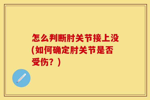 怎么判断肘关节接上没(如何确定肘关节是否受伤？)