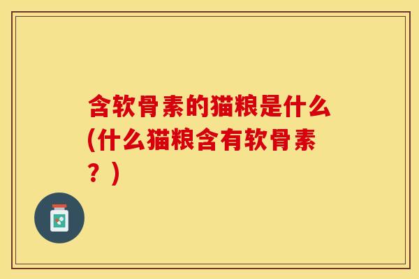 含软骨素的猫粮是什么(什么猫粮含有软骨素？)