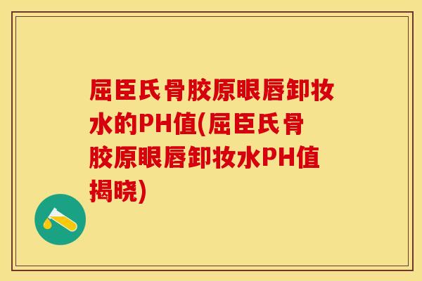 屈臣氏骨胶原眼唇卸妆水的PH值(屈臣氏骨胶原眼唇卸妆水PH值揭晓)