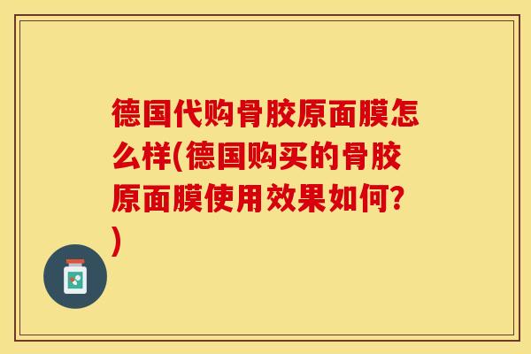 德国代购骨胶原面膜怎么样(德国购买的骨胶原面膜使用效果如何？)