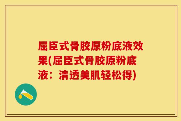 屈臣式骨胶原粉底液效果(屈臣式骨胶原粉底液：清透美肌轻松得)