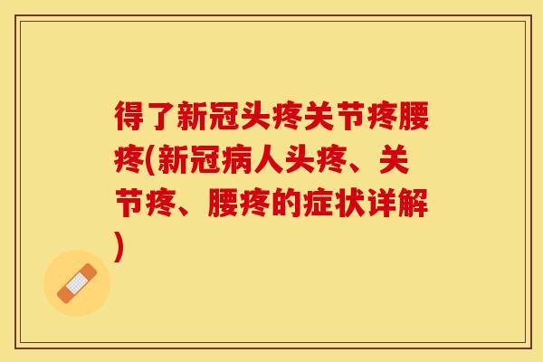 得了新冠头疼关节疼腰疼(新冠病人头疼、关节疼、腰疼的症状详解)