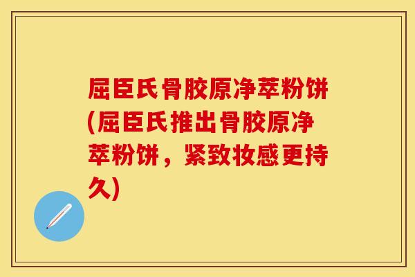 屈臣氏骨胶原净萃粉饼(屈臣氏推出骨胶原净萃粉饼，紧致妆感更持久)