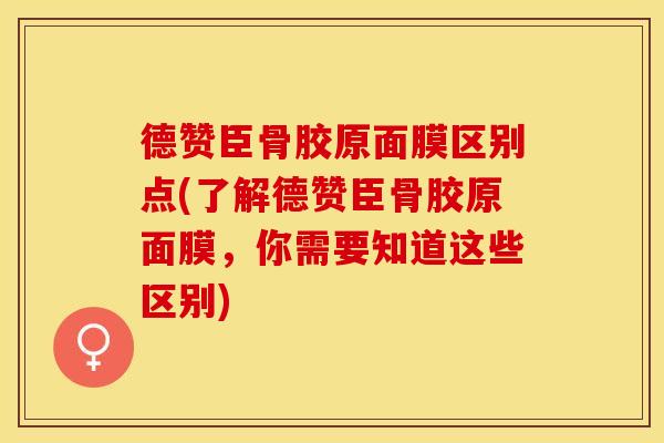 德赞臣骨胶原面膜区别点(了解德赞臣骨胶原面膜，你需要知道这些区别)