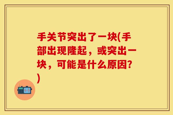 手关节突出了一块(手部出现隆起，或突出一块，可能是什么原因？)
