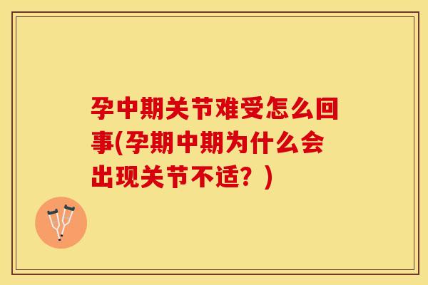 孕中期关节难受怎么回事(孕期中期为什么会出现关节不适？)