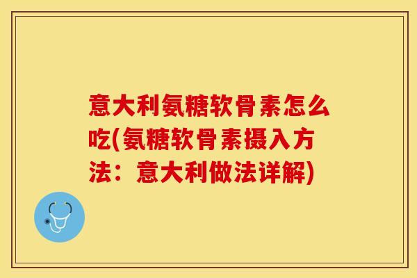 意大利氨糖软骨素怎么吃(氨糖软骨素摄入方法：意大利做法详解)