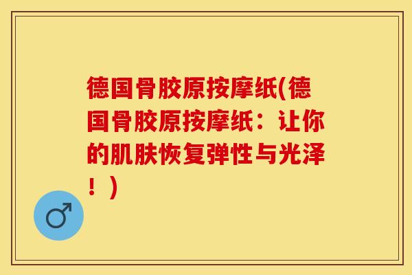 德国骨胶原按摩纸(德国骨胶原按摩纸：让你的肌肤恢复弹性与光泽！)