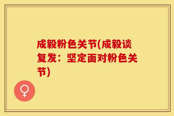 成毅粉色关节(成毅谈复发：坚定面对粉色关节)