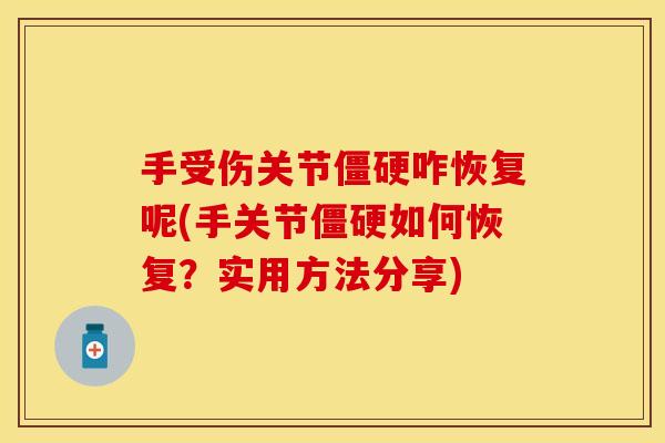 手受伤关节僵硬咋恢复呢(手关节僵硬如何恢复？实用方法分享)