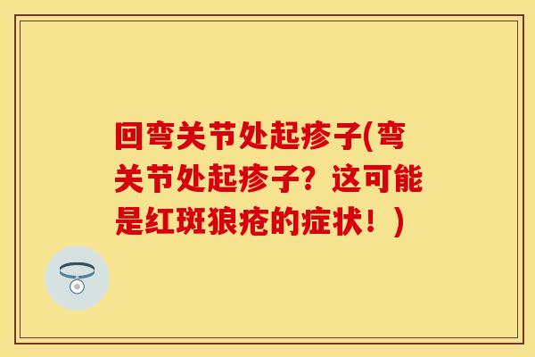 回弯关节处起疹子(弯关节处起疹子？这可能是红斑狼疮的症状！)