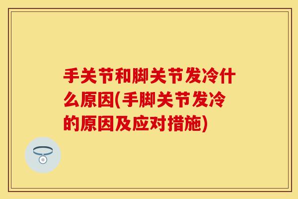 手关节和脚关节发冷什么原因(手脚关节发冷的原因及应对措施)