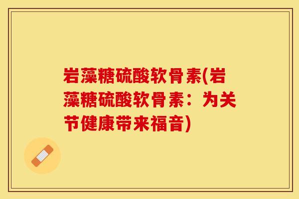 岩藻糖硫酸软骨素(岩藻糖硫酸软骨素：为关节健康带来福音)