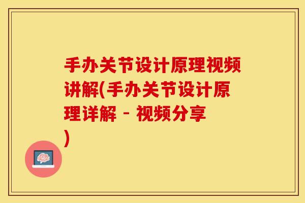 手办关节设计原理视频讲解(手办关节设计原理详解 - 视频分享)