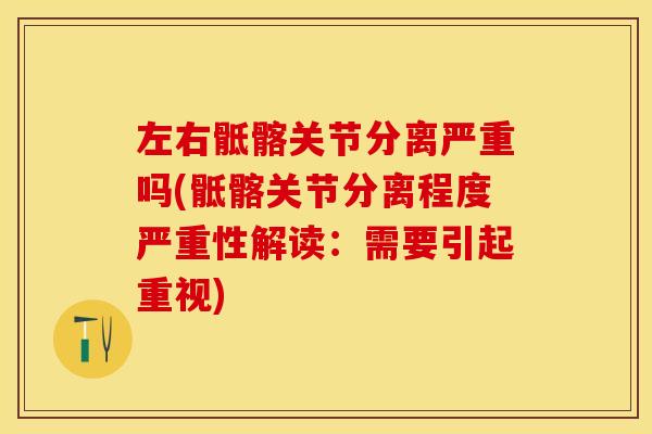 左右骶髂关节分离严重吗(骶髂关节分离程度严重性解读：需要引起重视)