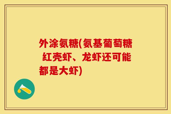 外涂氨糖(氨基葡萄糖 红壳虾、龙虾还可能都是大虾)