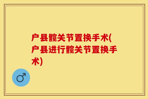 户县髋关节置换手术(户县进行髋关节置换手术)