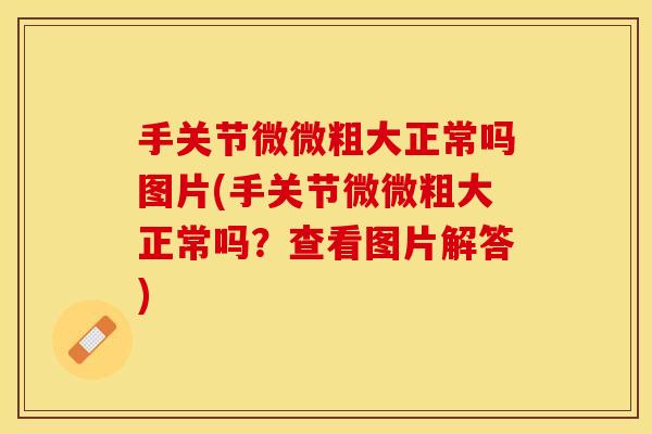 手关节微微粗大正常吗图片(手关节微微粗大正常吗？查看图片解答)