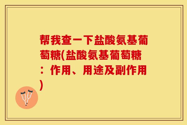帮我查一下盐酸氨基葡萄糖(盐酸氨基葡萄糖：作用、用途及副作用)