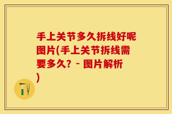 手上关节多久拆线好呢图片(手上关节拆线需要多久？- 图片解析)