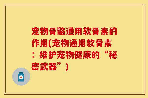 宠物骨骼通用软骨素的作用(宠物通用软骨素：维护宠物健康的“秘密武器”)