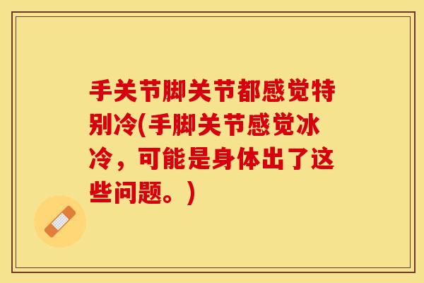 手关节脚关节都感觉特别冷(手脚关节感觉冰冷，可能是身体出了这些问题。)