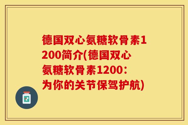德国双心氨糖软骨素1200简介(德国双心氨糖软骨素1200：为你的关节保驾护航)