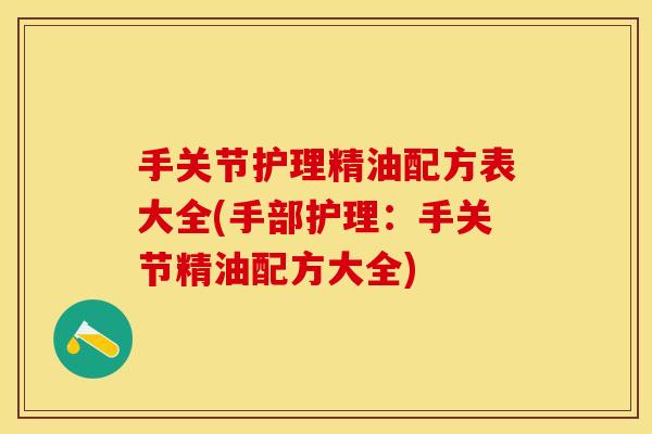 手关节护理精油配方表大全(手部护理：手关节精油配方大全)