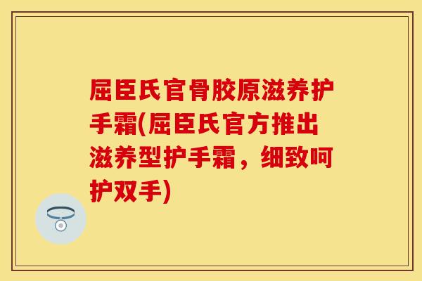 屈臣氏官骨胶原滋养护手霜(屈臣氏官方推出滋养型护手霜，细致呵护双手)