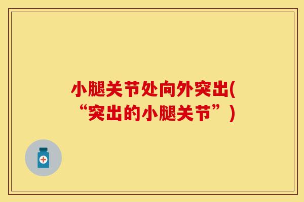 小腿关节处向外突出(“突出的小腿关节”)