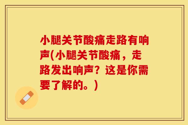 小腿关节酸痛走路有响声(小腿关节酸痛，走路发出响声？这是你需要了解的。)
