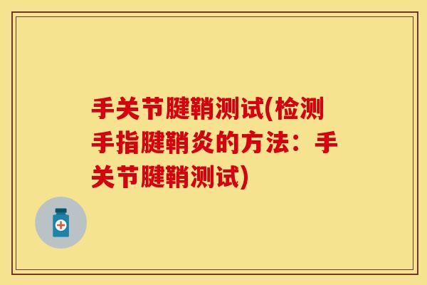 手关节腱鞘测试(检测手指腱鞘炎的方法：手关节腱鞘测试)