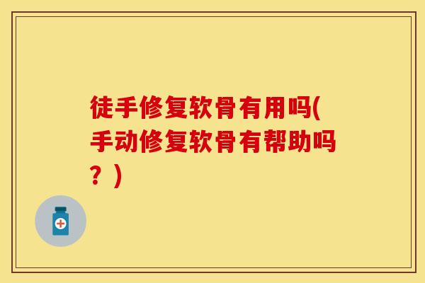 徒手修复软骨有用吗(手动修复软骨有帮助吗？)