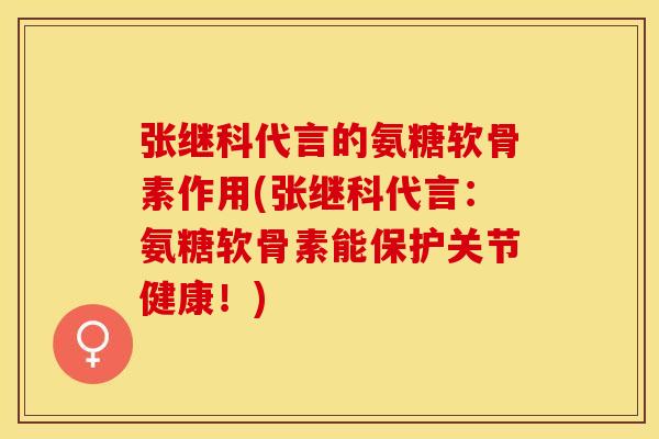张继科代言的氨糖软骨素作用(张继科代言：氨糖软骨素能保护关节健康！)