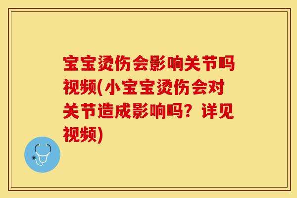 宝宝烫伤会影响关节吗视频(小宝宝烫伤会对关节造成影响吗？详见视频)