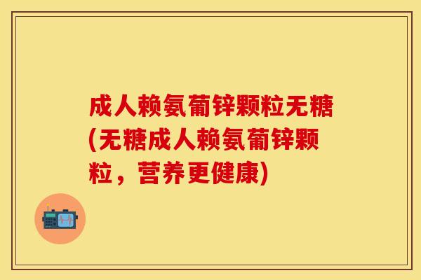 成人赖氨葡锌颗粒无糖(无糖成人赖氨葡锌颗粒，营养更健康)