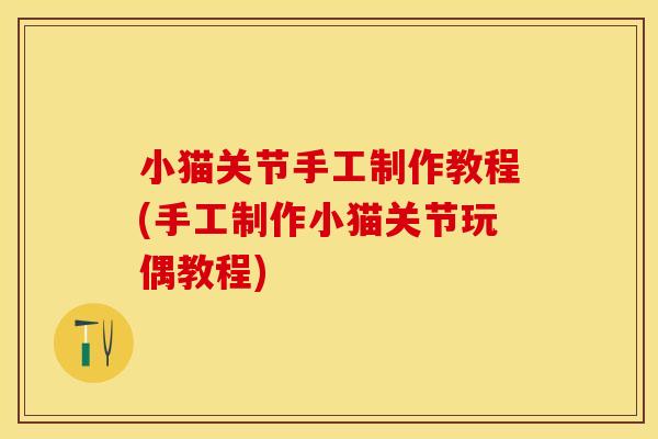 小猫关节手工制作教程(手工制作小猫关节玩偶教程)